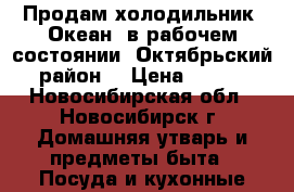 Продам холодильник “Океан“ в рабочем состоянии. Октябрьский район. › Цена ­ 700 - Новосибирская обл., Новосибирск г. Домашняя утварь и предметы быта » Посуда и кухонные принадлежности   . Новосибирская обл.,Новосибирск г.